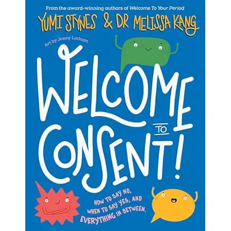 Welcome To Consent: How To Say No, When To Say Yes And Everything In Between By Yumi Stynes/Melissa Kang 1